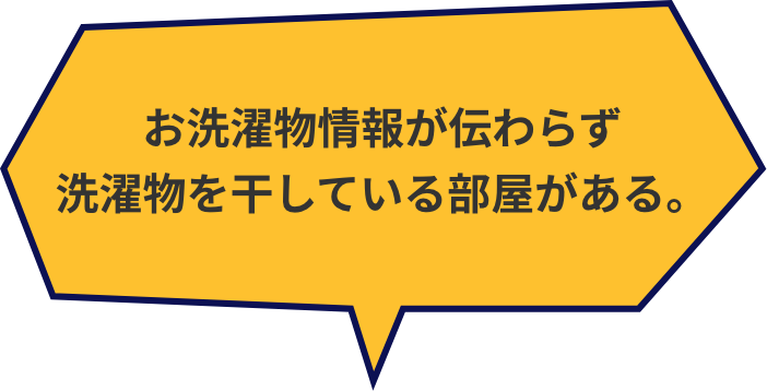 お洗濯物情報が伝わらず洗濯物を干している部屋がある。